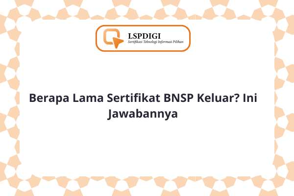 Berapa Lama Sertifikat BNSP Keluar? Ini Jawabannya